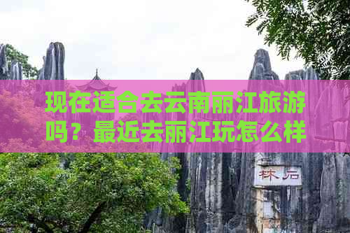 现在适合去云南丽江旅游吗？最近去丽江玩怎么样？