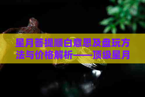 星月菩提顺白意思及盘玩方法与价格解析——顶级星月菩提的形态与脱脂情况