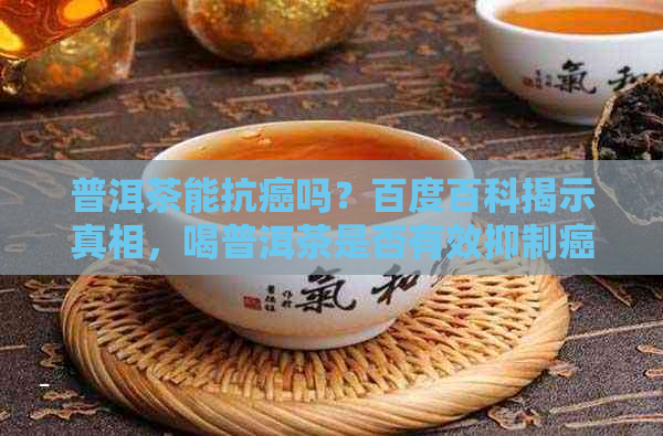 普洱茶能抗癌吗？百度百科揭示真相，喝普洱茶是否有效抑制癌症？