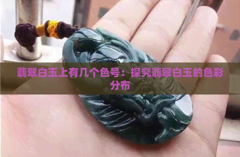 翡翠白玉上有几个色号：探究翡翠白玉的色彩分布