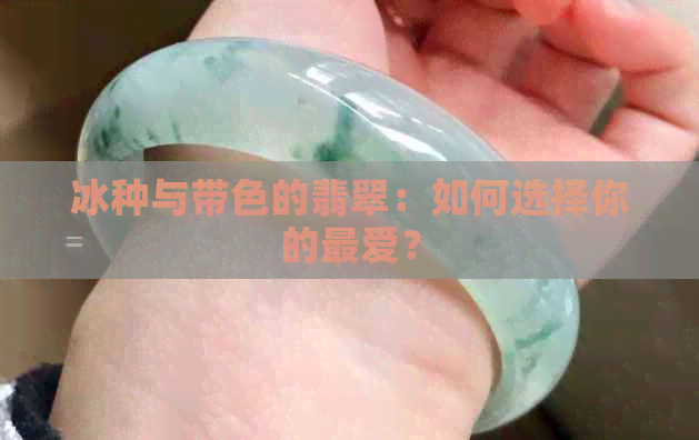 冰种与带色的翡翠：如何选择你的更爱？