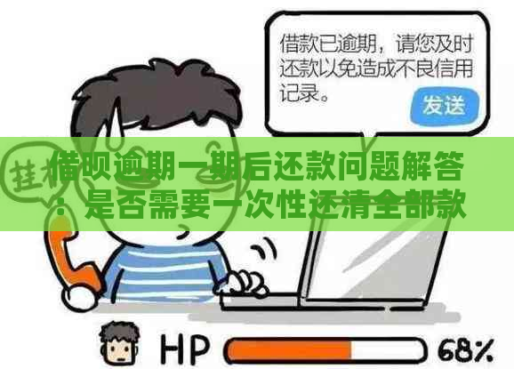 借呗逾期一期后还款问题解答：是否需要一次性还清全部款项？