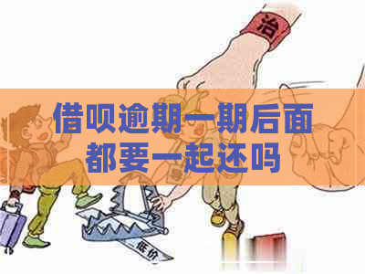 借呗逾期一期后面都要一起还吗