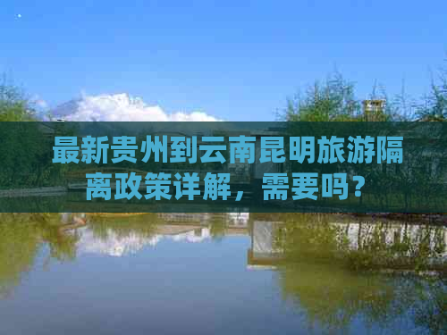  最新贵州到云南昆明旅游隔离政策详解，需要吗？