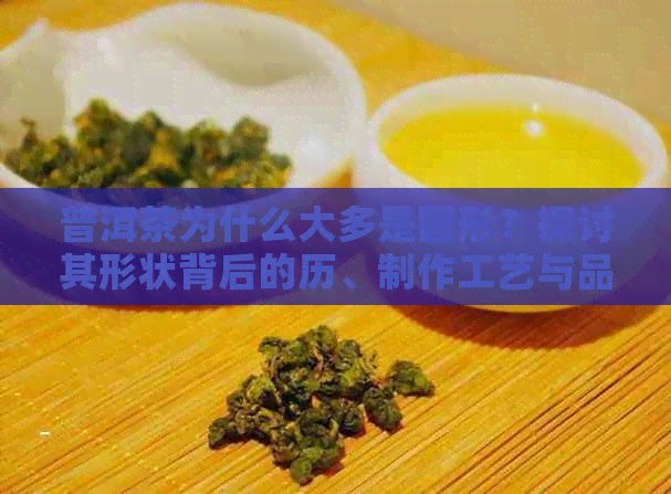 普洱茶为什么大多是圆形？探讨其形状背后的历、制作工艺与品饮文化