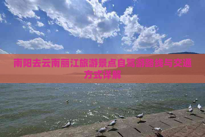 南阳去云南丽江旅游景点自驾游路线与交通方式详解