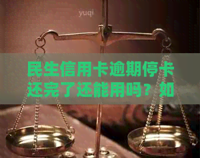 民生信用卡逾期停卡还完了还能用吗？如何处理？