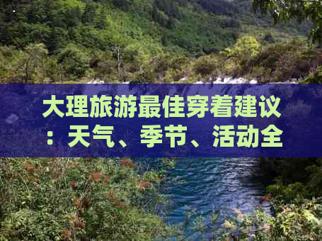 大理旅游更佳穿着建议：天气、季节、活动全方位解析