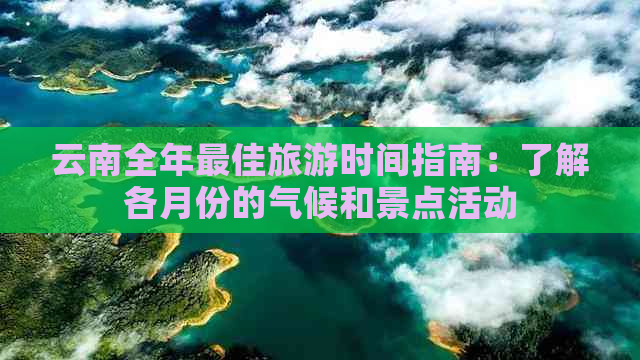 云南全年更佳旅游时间指南：了解各月份的气候和景点活动