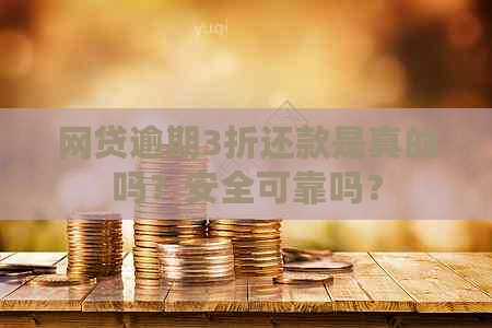 网贷逾期3折还款是真的吗？安全可靠吗？