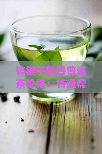 碎银子糯香普洱茶价格：特级糯米香云南普洱茶熟茶的功效与来历