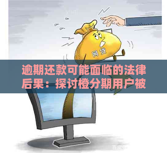 逾期还款可能面临的法律后果：探讨橙分期用户被起诉的可能性