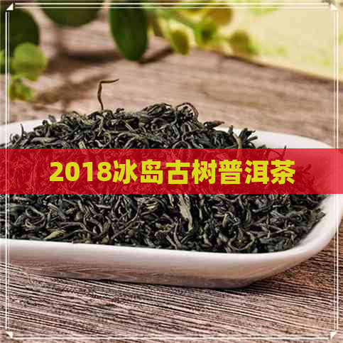 2018冰岛古树普洱茶