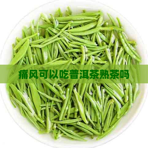 痛风可以吃普洱茶熟茶吗