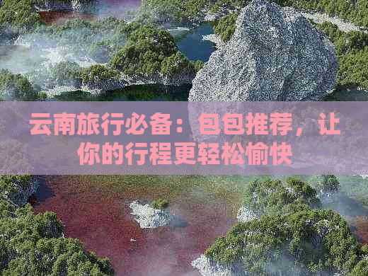 云南旅行必备：包包推荐，让你的行程更轻松愉快