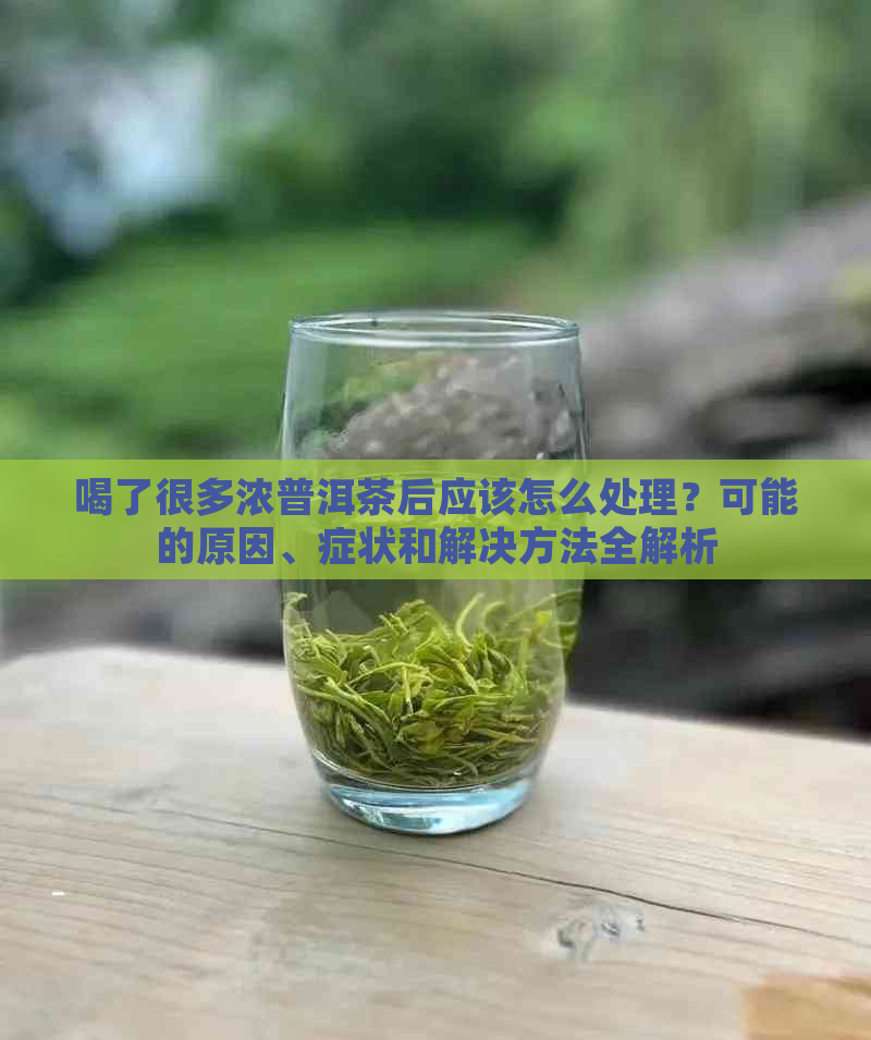 喝了很多浓普洱茶后应该怎么处理？可能的原因、症状和解决方法全解析