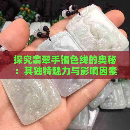 探究翡翠手镯色线的奥秘：其独特魅力与影响因素