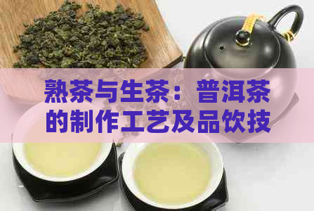 熟茶与生茶：普洱茶的制作工艺及品饮技巧详解