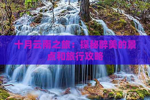 十月云南之旅：探秘醉美的景点和旅行攻略