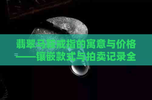 翡翠马鞍戒指的寓意与价格——镶嵌款式与拍卖记录全解析