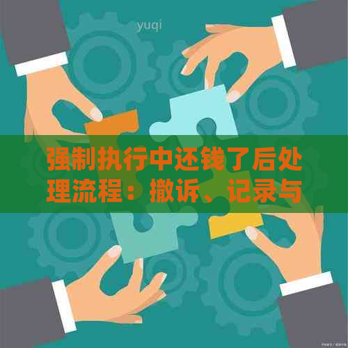 强制执行中还钱了后处理流程：撤诉、记录与黑名单影响