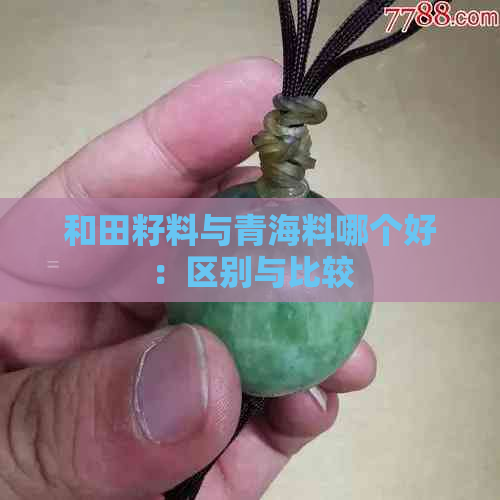 和田籽料与青海料哪个好：区别与比较