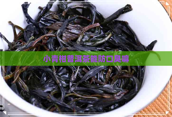 小青柑普洱茶能防口臭嘛