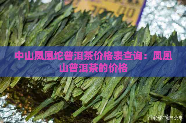 中山凤凰坨普洱茶价格表查询：凤凰山普洱茶的价格