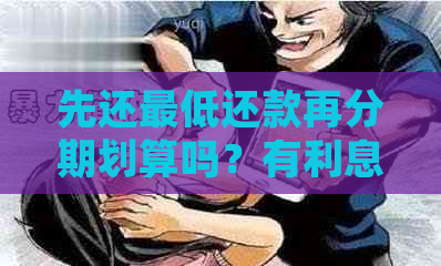 先还更低还款再分期划算吗？有利息吗？可以只还一部分吗？