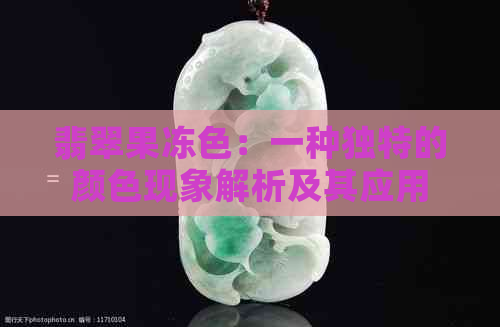 翡翠果冻色：一种独特的颜色现象解析及其应用