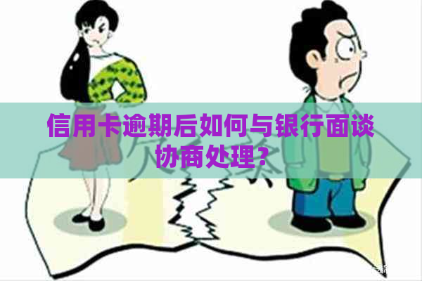 信用卡逾期后如何与银行面谈协商处理？