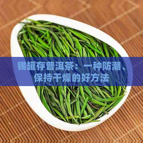 锡罐存普洱茶：一种防潮、保持干燥的好方法