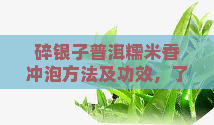 碎银子普洱糯米香冲泡方法及功效，了解这款云南特级熟茶的详细信息。