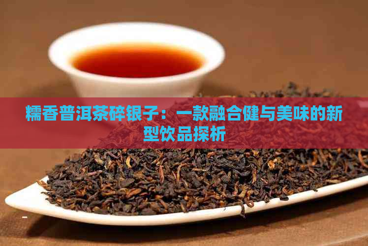 糯香普洱茶碎银子：一款融合健与美味的新型饮品探析