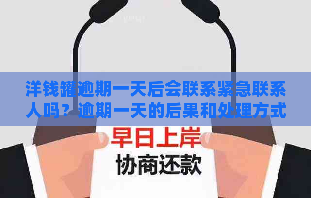 洋钱罐逾期一天后会联系紧急联系人吗？逾期一天的后果和处理方式是什么？