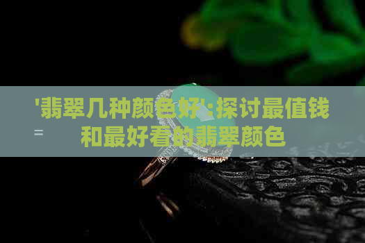 '翡翠几种颜色好':探讨最值钱和更好看的翡翠颜色