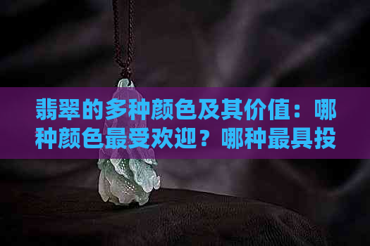 翡翠的多种颜色及其价值：哪种颜色更受欢迎？哪种更具投资潜力？