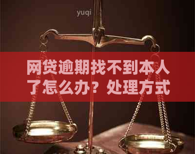 网贷逾期找不到本人了怎么办？处理方式与影响解析