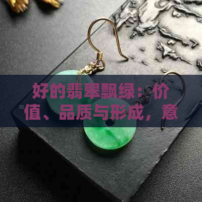 好的翡翠飘绿：价值、品质与形成，意义解析