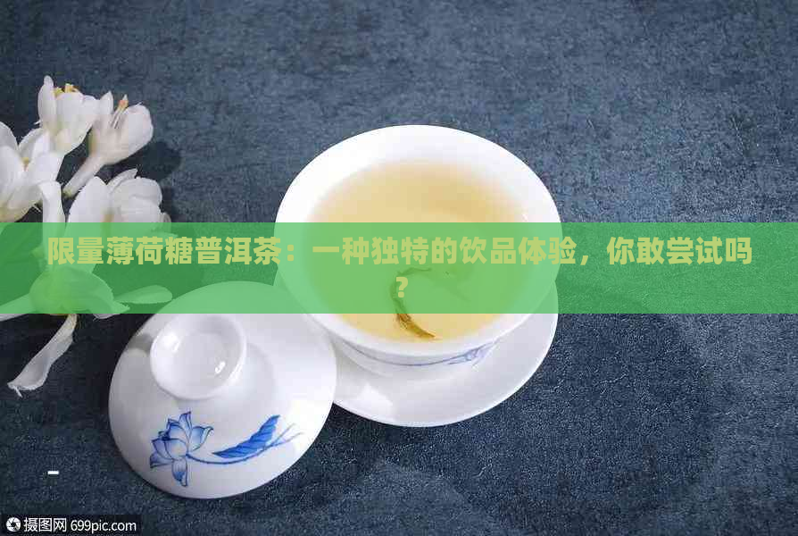 限量薄荷糖普洱茶：一种独特的饮品体验，你敢尝试吗？