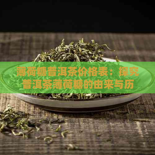 薄荷糖普洱茶价格表：探究普洱茶薄荷糖的由来与历