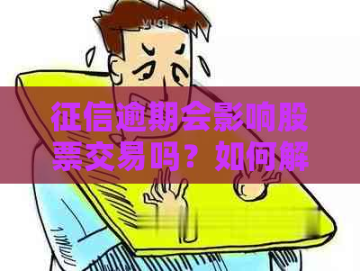 逾期会影响股票交易吗？如何解决问题以便顺利进行股票投资？