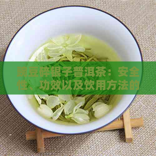 豌豆碎银子普洱茶：安全性、功效以及饮用方法的全面解析