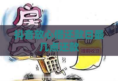 抖音放心借还款日最几点还款