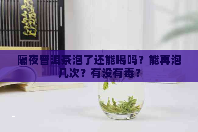 隔夜普洱茶泡了还能喝吗？能再泡几次？有没有？