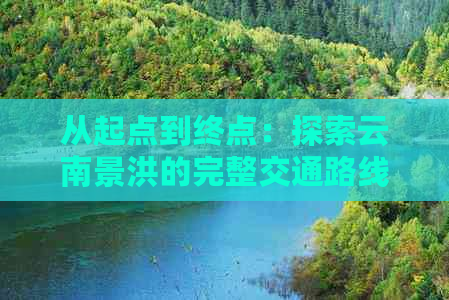 从起点到终点：探索云南景洪的完整交通路线，如何规划最省时省力的行程？