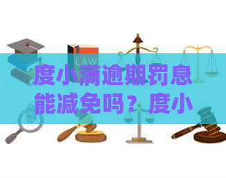 度小满逾期罚息能减免吗？度小满逾期宽限几天？度小满逾期会怎样处理？