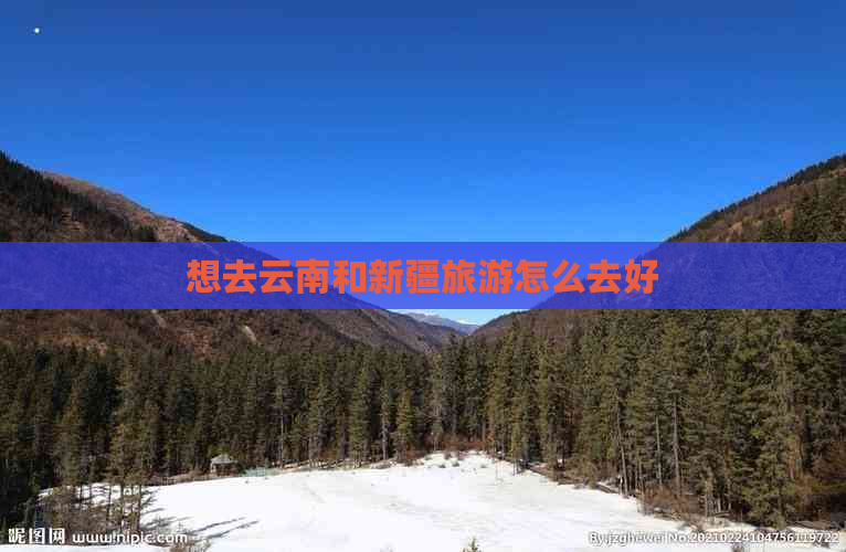 想去云南和新疆旅游怎么去好