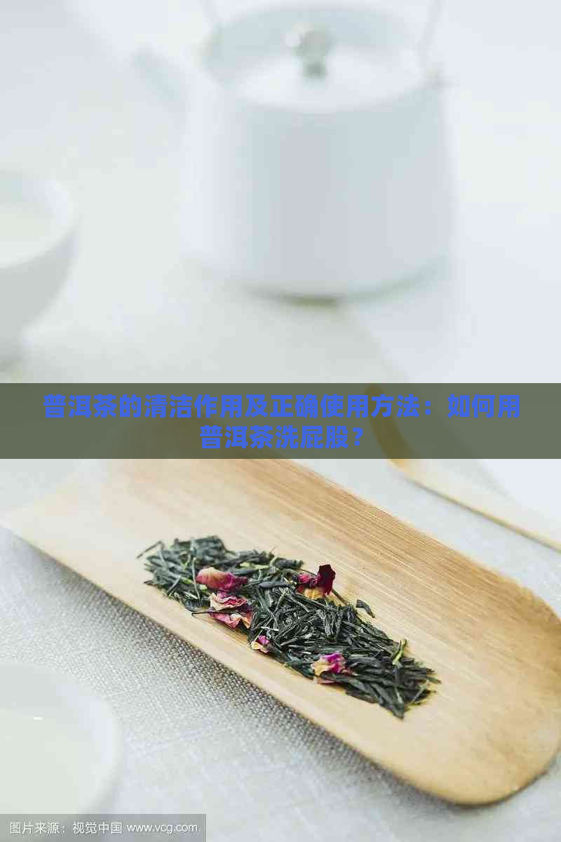 普洱茶的清洁作用及正确使用方法：如何用普洱茶洗屁股？