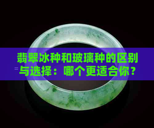 翡翠冰种和玻璃种的区别与选择：哪个更适合你？